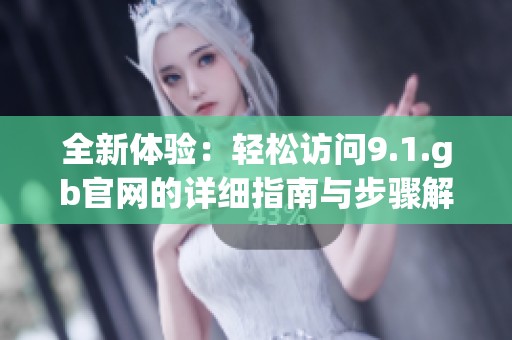 全新体验：轻松访问9.1.gb官网的详细指南与步骤解析