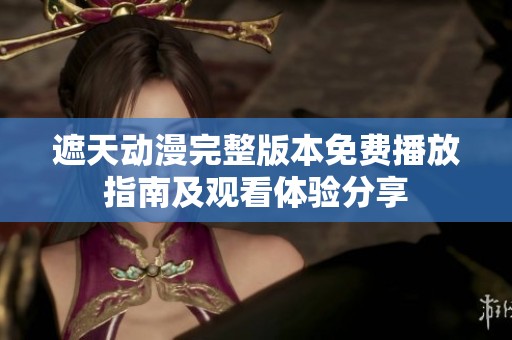 遮天动漫完整版本免费播放指南及观看体验分享