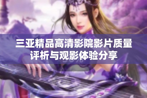 三亚精品高清影院影片质量评析与观影体验分享