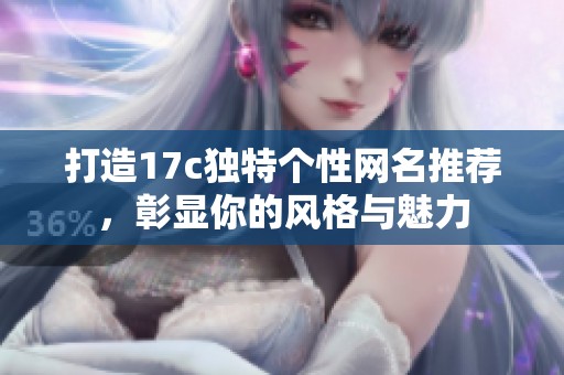 打造17c独特个性网名推荐，彰显你的风格与魅力