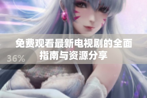 免费观看最新电视剧的全面指南与资源分享