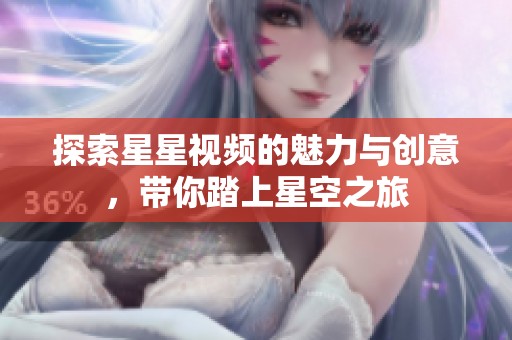 探索星星视频的魅力与创意，带你踏上星空之旅