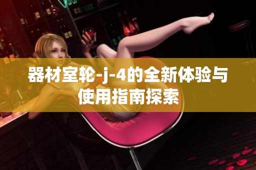 器材室轮-j-4的全新体验与使用指南探索