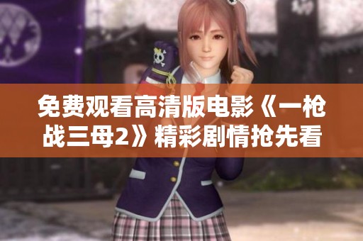 免费观看高清版电影《一枪战三母2》精彩剧情抢先看
