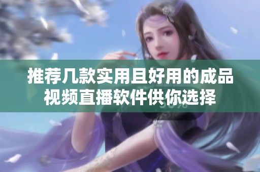 推荐几款实用且好用的成品视频直播软件供你选择