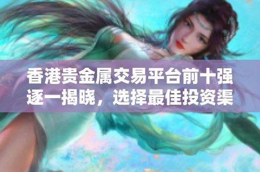 香港贵金属交易平台前十强逐一揭晓，选择最佳投资渠道指南