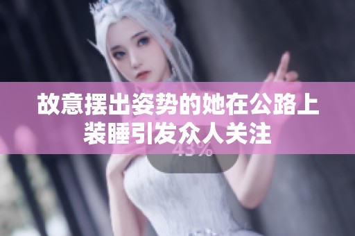 故意摆出姿势的她在公路上装睡引发众人关注