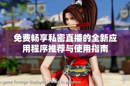 免费畅享私密直播的全新应用程序推荐与使用指南
