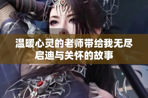 温暖心灵的老师带给我无尽启迪与关怀的故事