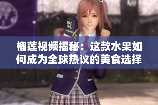 榴莲视频揭秘：这款水果如何成为全球热议的美食选择