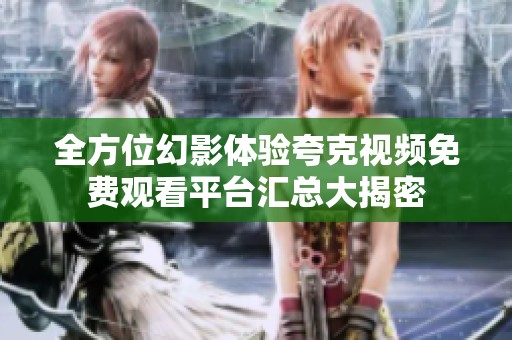全方位幻影体验夸克视频免费观看平台汇总大揭密