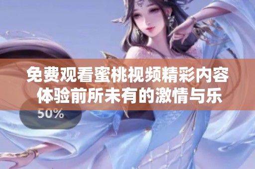 免费观看蜜桃视频精彩内容 体验前所未有的激情与乐趣