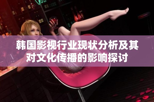 韩国影视行业现状分析及其对文化传播的影响探讨