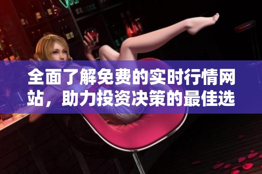 全面了解免费的实时行情网站，助力投资决策的最佳选择