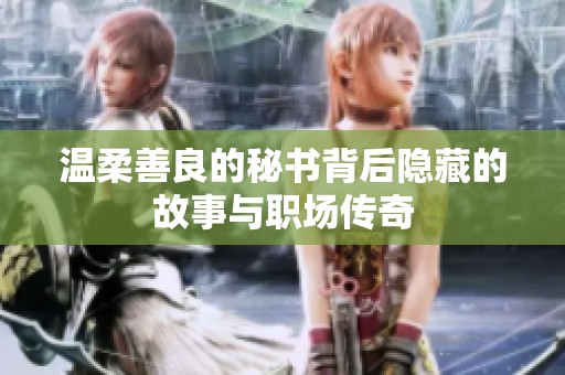 温柔善良的秘书背后隐藏的故事与职场传奇