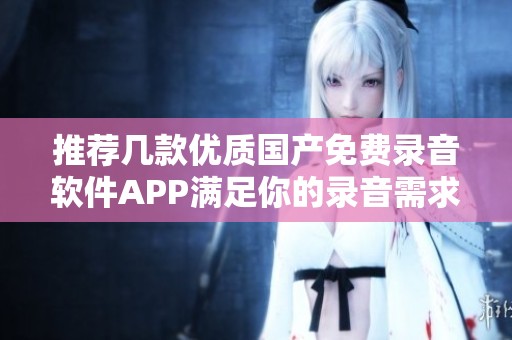 推荐几款优质国产免费录音软件APP满足你的录音需求