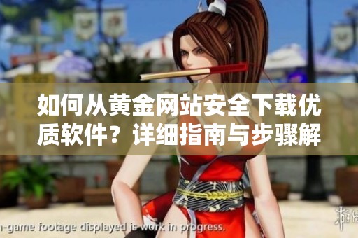 如何从黄金网站安全下载优质软件？详细指南与步骤解析