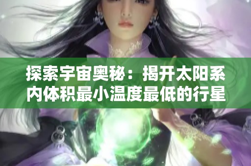 探索宇宙奥秘：揭开太阳系内体积最小温度最低的行星面纱