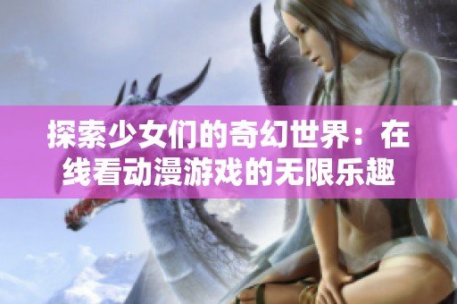 探索少女们的奇幻世界：在线看动漫游戏的无限乐趣
