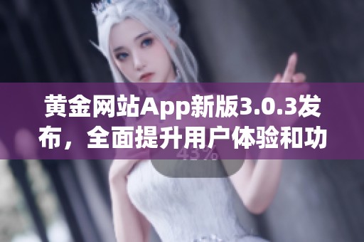 黄金网站App新版3.0.3发布，全面提升用户体验和功能特点