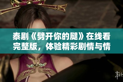 泰剧《劈开你的腿》在线看完整版，体验精彩剧情与情感纠葛