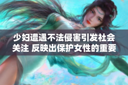 少妇遭遇不法侵害引发社会关注 反映出保护女性的重要性