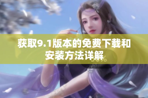 获取9.1版本的免费下载和安装方法详解