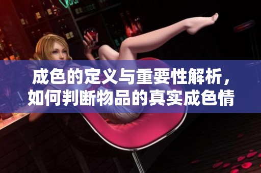成色的定义与重要性解析，如何判断物品的真实成色情况