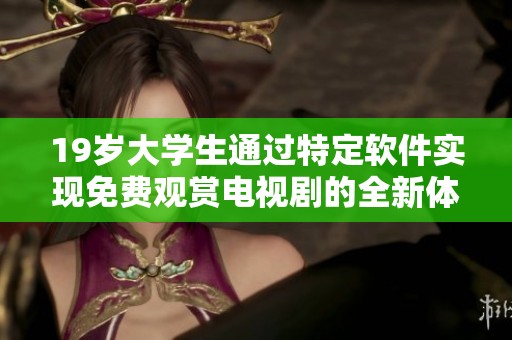19岁大学生通过特定软件实现免费观赏电视剧的全新体验