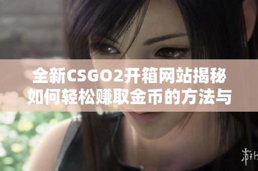 全新CSGO2开箱网站揭秘如何轻松赚取金币的方法与技巧