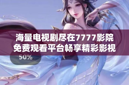 海量电视剧尽在7777影院免费观看平台畅享精彩影视盛宴