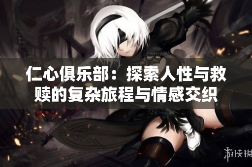 仁心俱乐部：探索人性与救赎的复杂旅程与情感交织