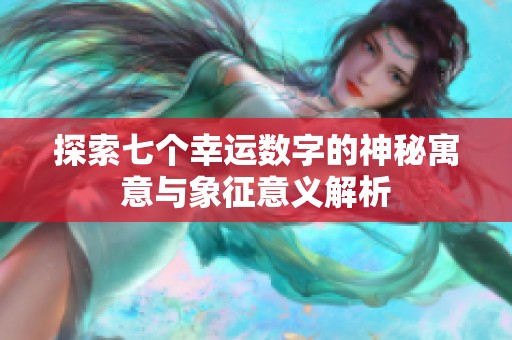 探索七个幸运数字的神秘寓意与象征意义解析