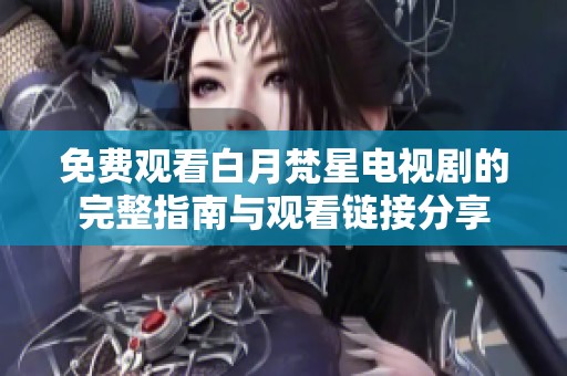 免费观看白月梵星电视剧的完整指南与观看链接分享