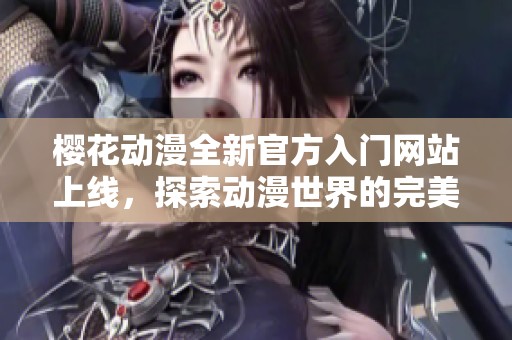 樱花动漫全新官方入门网站上线，探索动漫世界的完美指南