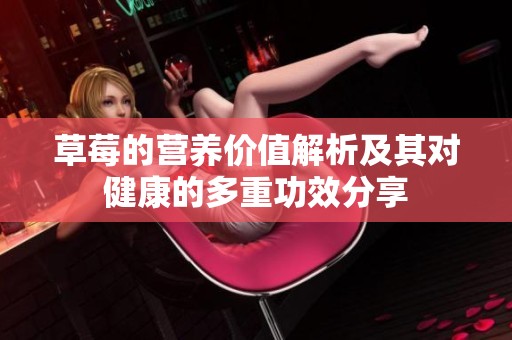 草莓的营养价值解析及其对健康的多重功效分享