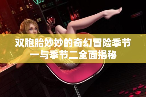 双胞胎妙妙的奇幻冒险季节一与季节二全面揭秘