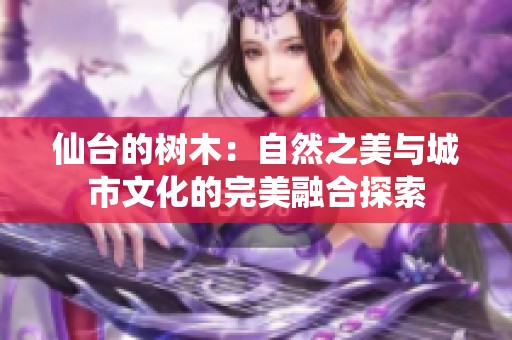 仙台的树木：自然之美与城市文化的完美融合探索