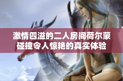 激情四溢的二人房间荷尔蒙碰撞令人惊艳的真实体验