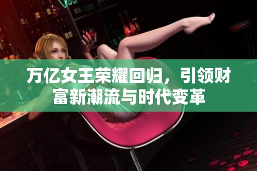 万亿女王荣耀回归，引领财富新潮流与时代变革