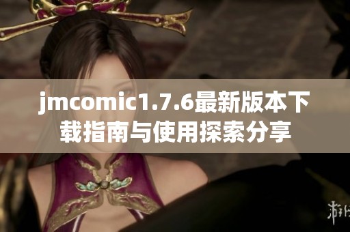 jmcomic1.7.6最新版本下载指南与使用探索分享