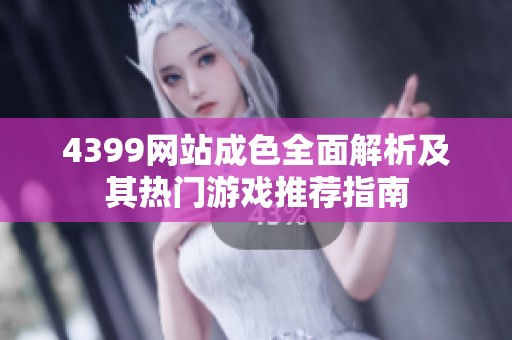 4399网站成色全面解析及其热门游戏推荐指南