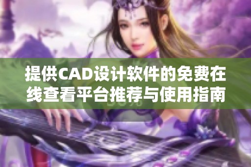 提供CAD设计软件的免费在线查看平台推荐与使用指南