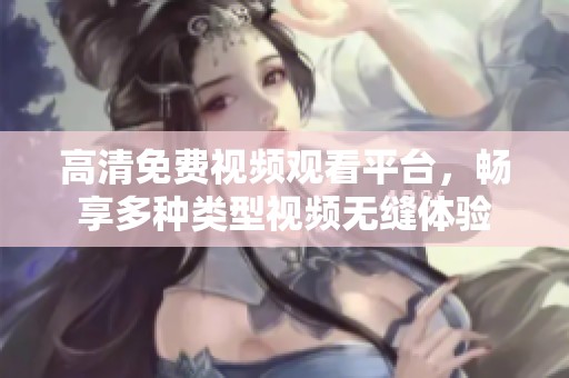 高清免费视频观看平台，畅享多种类型视频无缝体验