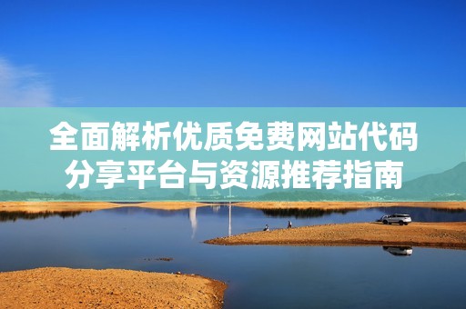 全面解析优质免费网站代码分享平台与资源推荐指南