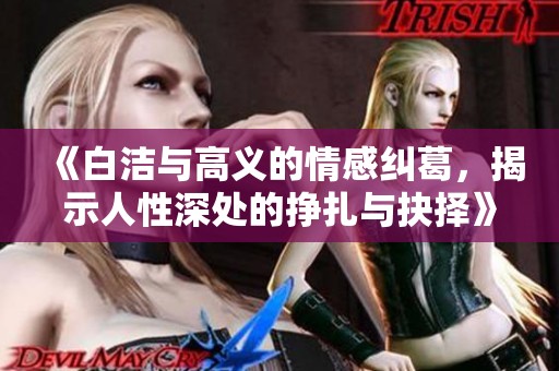 《白洁与高义的情感纠葛，揭示人性深处的挣扎与抉择》
