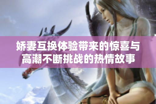 娇妻互换体验带来的惊喜与高潮不断挑战的热情故事