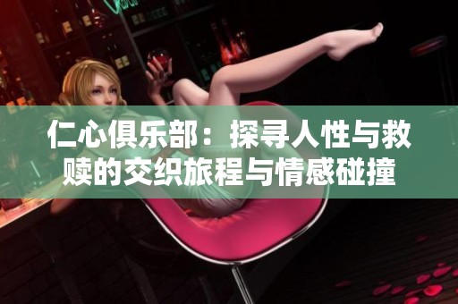 仁心俱乐部：探寻人性与救赎的交织旅程与情感碰撞