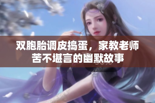 双胞胎调皮捣蛋，家教老师苦不堪言的幽默故事