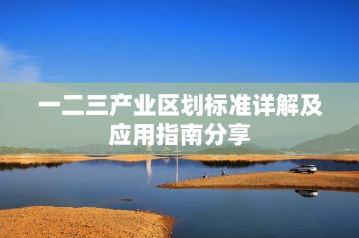 一二三产业区划标准详解及应用指南分享